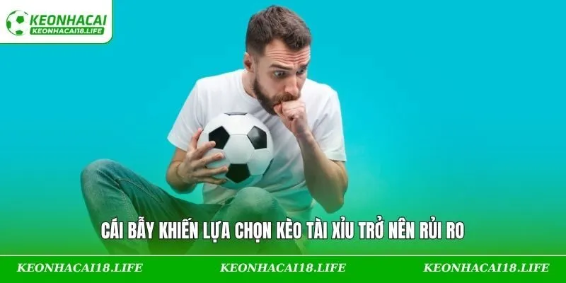 Cái bẫy khiến lựa chọn kèo Tài Xỉu trở nên rủi ro